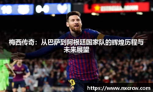 梅西传奇：从巴萨到阿根廷国家队的辉煌历程与未来展望