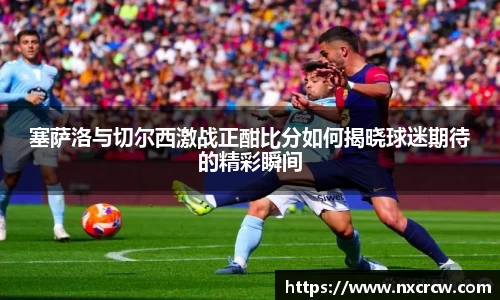 塞萨洛与切尔西激战正酣比分如何揭晓球迷期待的精彩瞬间